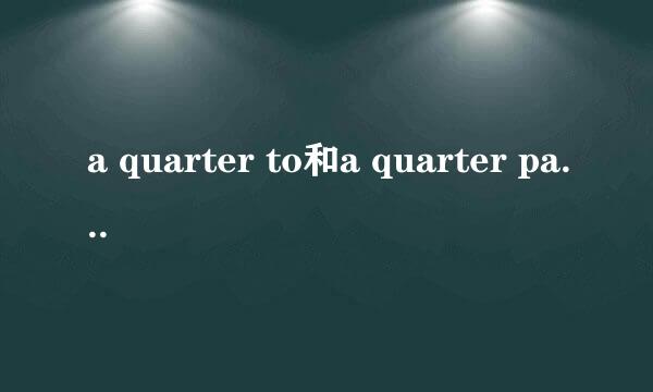 a quarter to和a quarter past的区别是什么