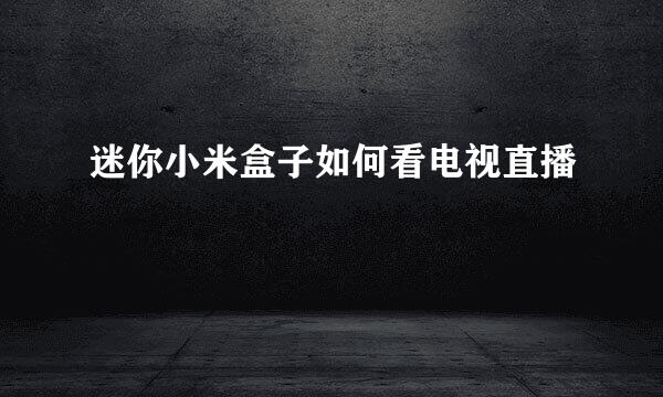 迷你小米盒子如何看电视直播