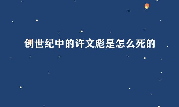 创世纪中的许文彪是怎么死的