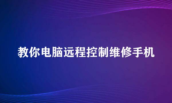 教你电脑远程控制维修手机