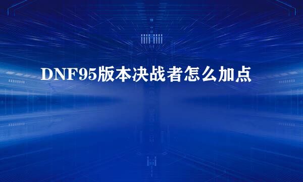 DNF95版本决战者怎么加点