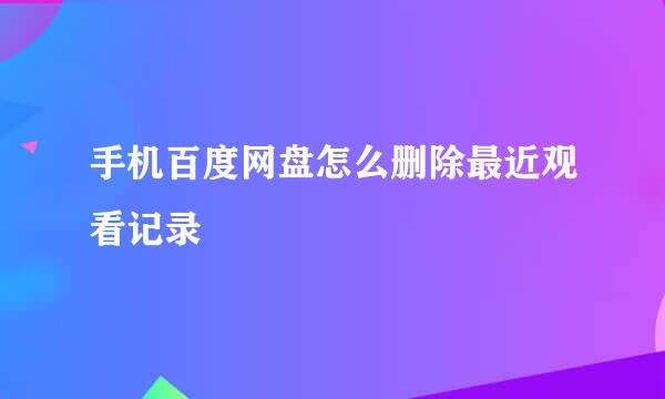 手机百度网盘怎么删除最近观看记录
