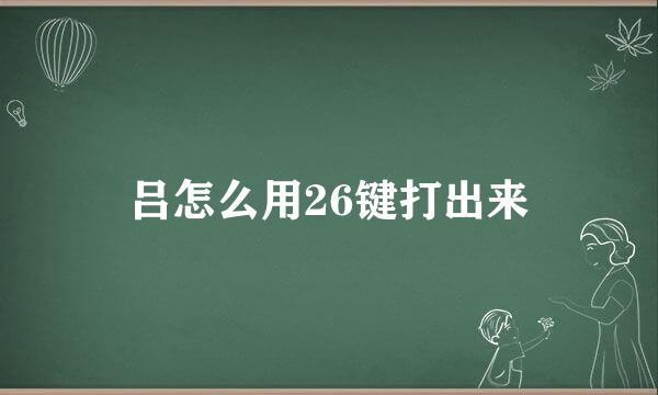 吕怎么用26键打出来