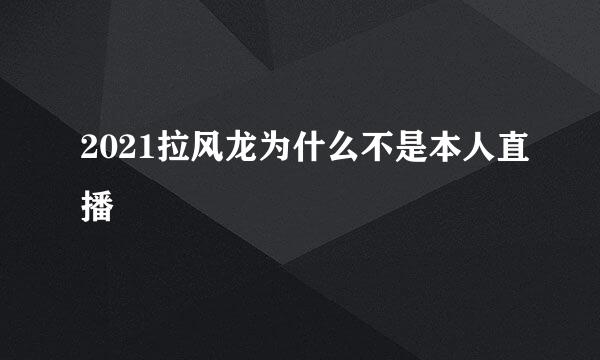 2021拉风龙为什么不是本人直播