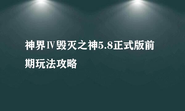 神界Ⅳ毁灭之神5.8正式版前期玩法攻略