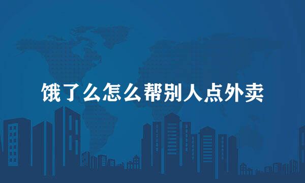 饿了么怎么帮别人点外卖