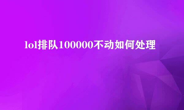 lol排队100000不动如何处理