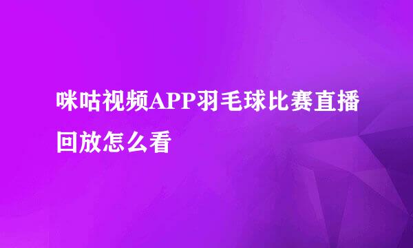 咪咕视频APP羽毛球比赛直播回放怎么看