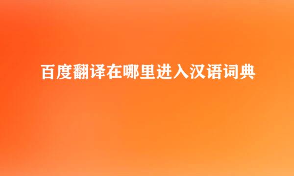 百度翻译在哪里进入汉语词典