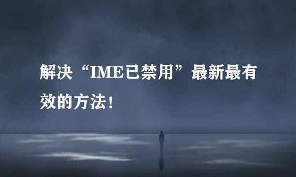 解决“IME已禁用”最新最有效的方法！