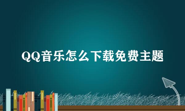 QQ音乐怎么下载免费主题