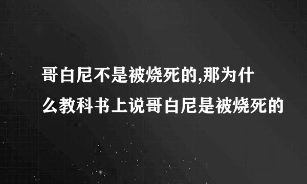 哥白尼不是被烧死的,那为什么教科书上说哥白尼是被烧死的