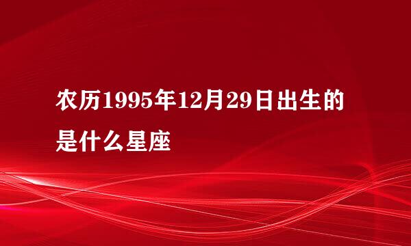 农历1995年12月29日出生的是什么星座