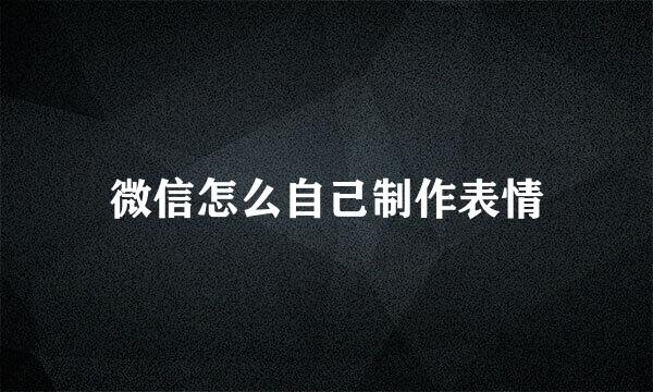 微信怎么自己制作表情