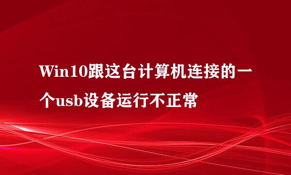 Win10跟这台计算机连接的一个usb设备运行不正常