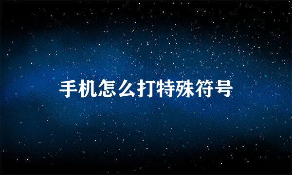 手机怎么打特殊符号