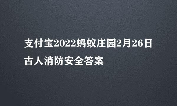 支付宝2022蚂蚁庄园2月26日古人消防安全答案