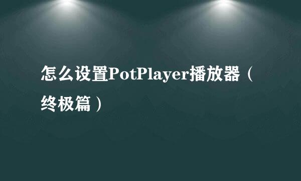 怎么设置PotPlayer播放器（终极篇）