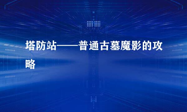 塔防站——普通古墓魔影的攻略