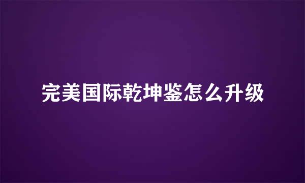 完美国际乾坤鉴怎么升级