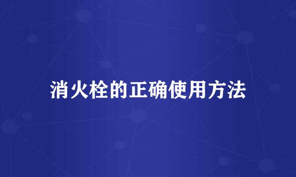 消火栓的正确使用方法