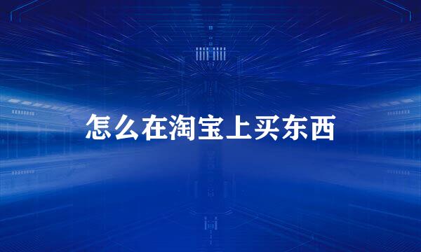 怎么在淘宝上买东西