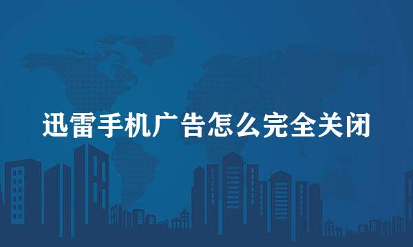 迅雷手机广告怎么完全关闭