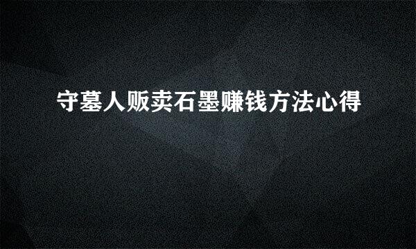 守墓人贩卖石墨赚钱方法心得