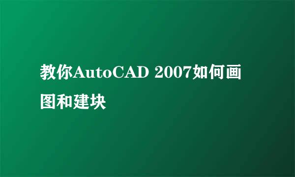 教你AutoCAD 2007如何画图和建块
