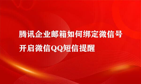 腾讯企业邮箱如何绑定微信号开启微信QQ短信提醒