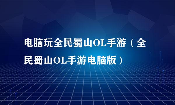电脑玩全民蜀山OL手游（全民蜀山OL手游电脑版）
