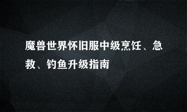 魔兽世界怀旧服中级烹饪、急救、钓鱼升级指南