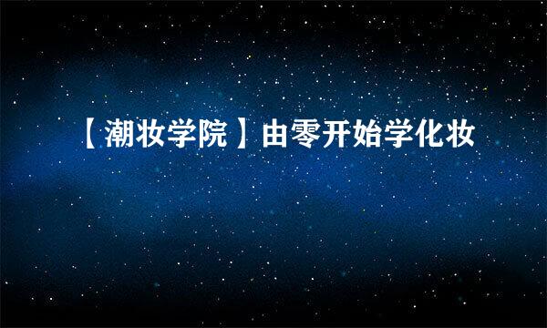 【潮妆学院】由零开始学化妆
