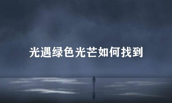 光遇绿色光芒如何找到