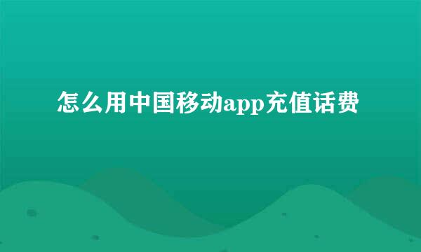 怎么用中国移动app充值话费