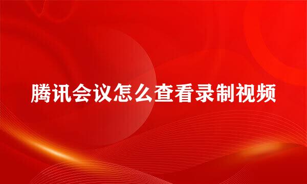 腾讯会议怎么查看录制视频