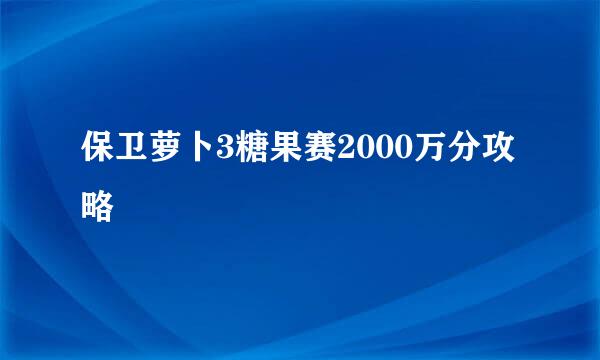 保卫萝卜3糖果赛2000万分攻略