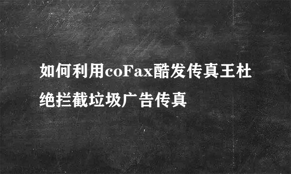 如何利用coFax酷发传真王杜绝拦截垃圾广告传真