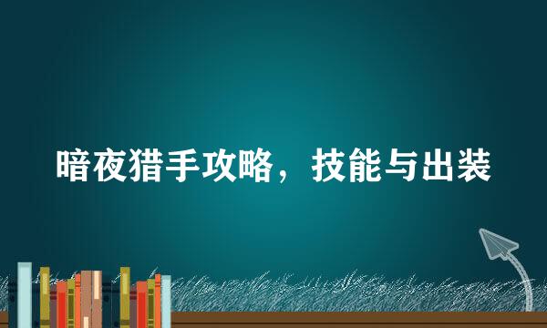 暗夜猎手攻略，技能与出装