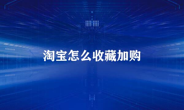 淘宝怎么收藏加购