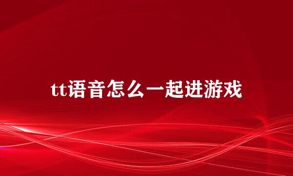 tt语音怎么一起进游戏