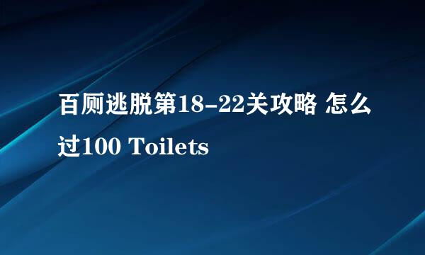 百厕逃脱第18-22关攻略 怎么过100 Toilets