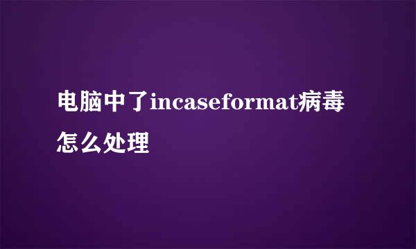 电脑中了incaseformat病毒怎么处理