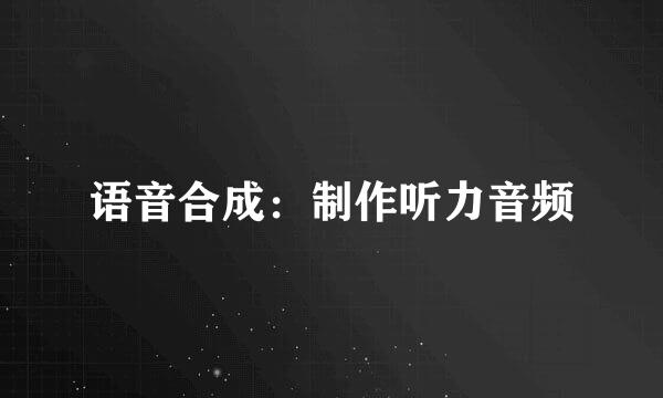语音合成：制作听力音频