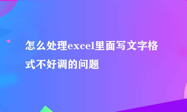 怎么处理excel里面写文字格式不好调的问题