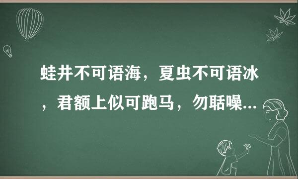 蛙井不可语海，夏虫不可语冰，君额上似可跑马，勿聒噪乱试听什么意思