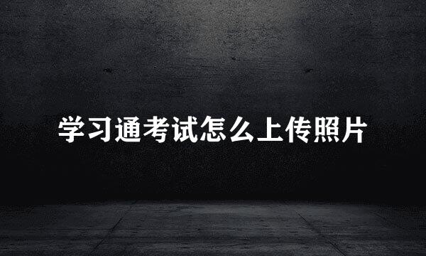 学习通考试怎么上传照片