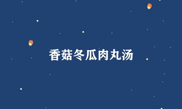 香菇冬瓜肉丸汤