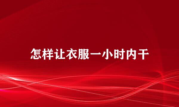 怎样让衣服一小时内干