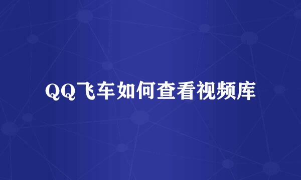 QQ飞车如何查看视频库